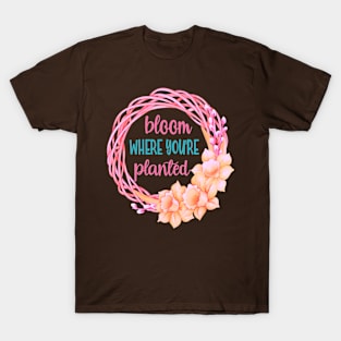 Bloom Where You're Planted- Gardening Spring Wreath T-Shirt